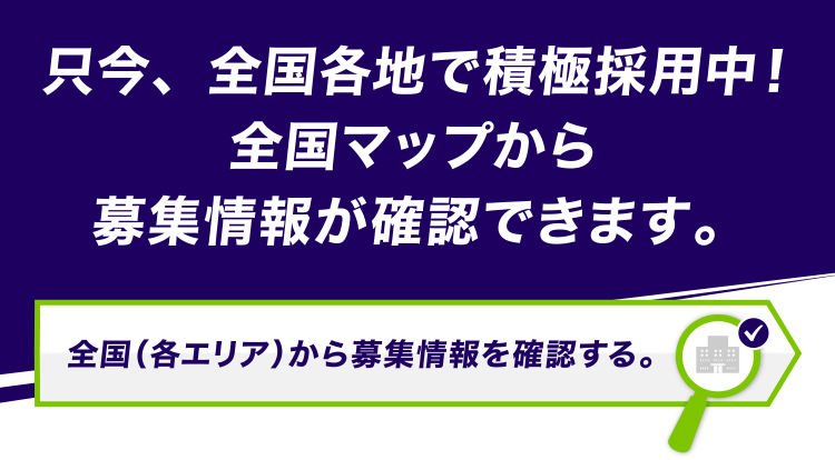 只今、全国各地で積極採用中！全国マップから募集情報が確認できます。